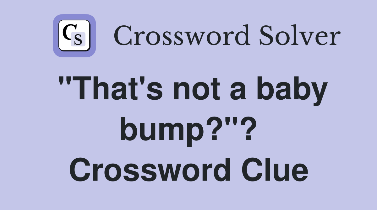 "That's not a baby bump?"? Crossword Clue