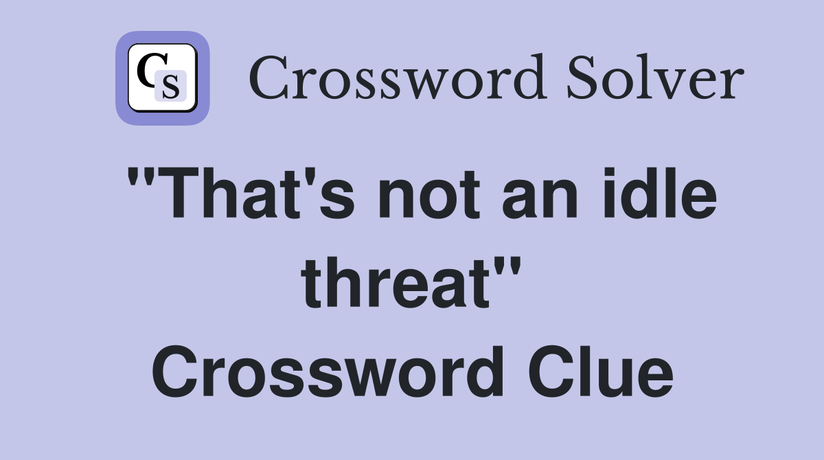 "That's not an idle threat" Crossword Clue