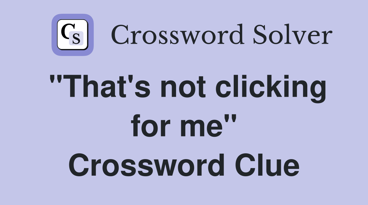 "That's not clicking for me" Crossword Clue