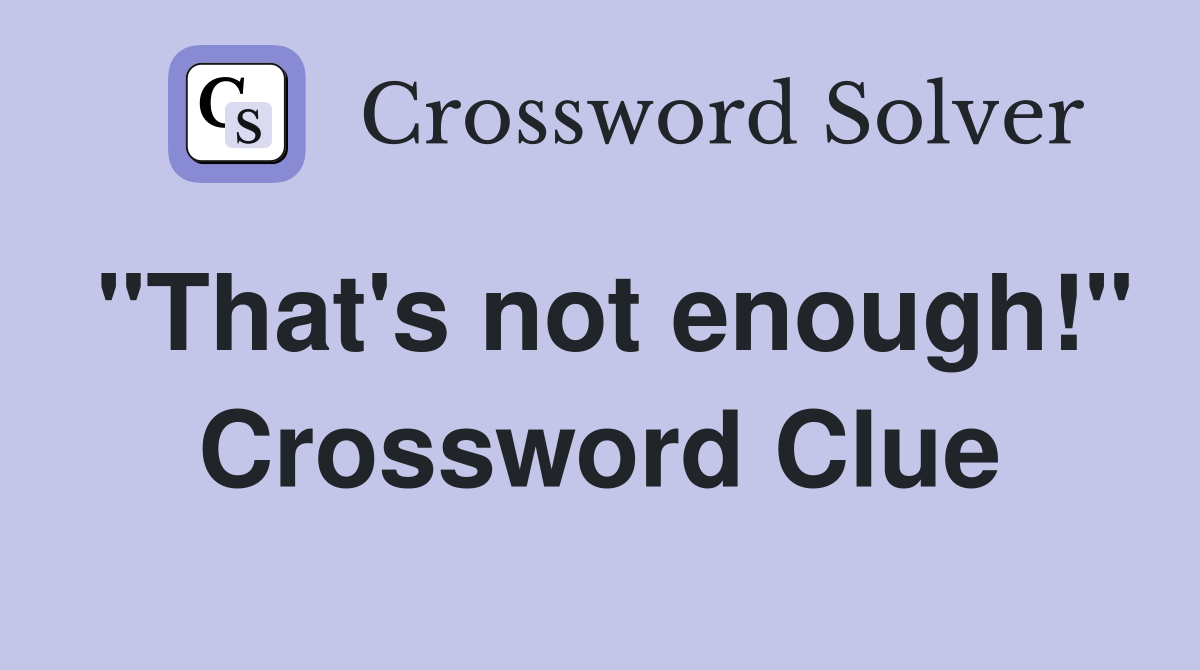 "That's not enough!" Crossword Clue