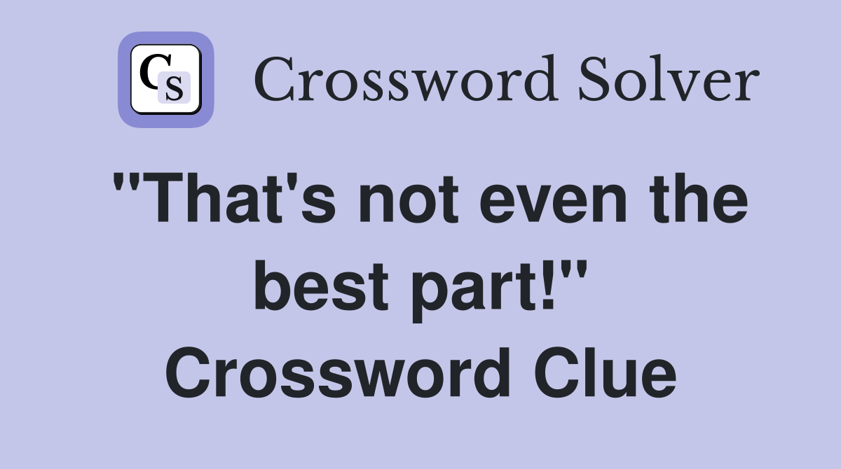 "That's not even the best part!" Crossword Clue