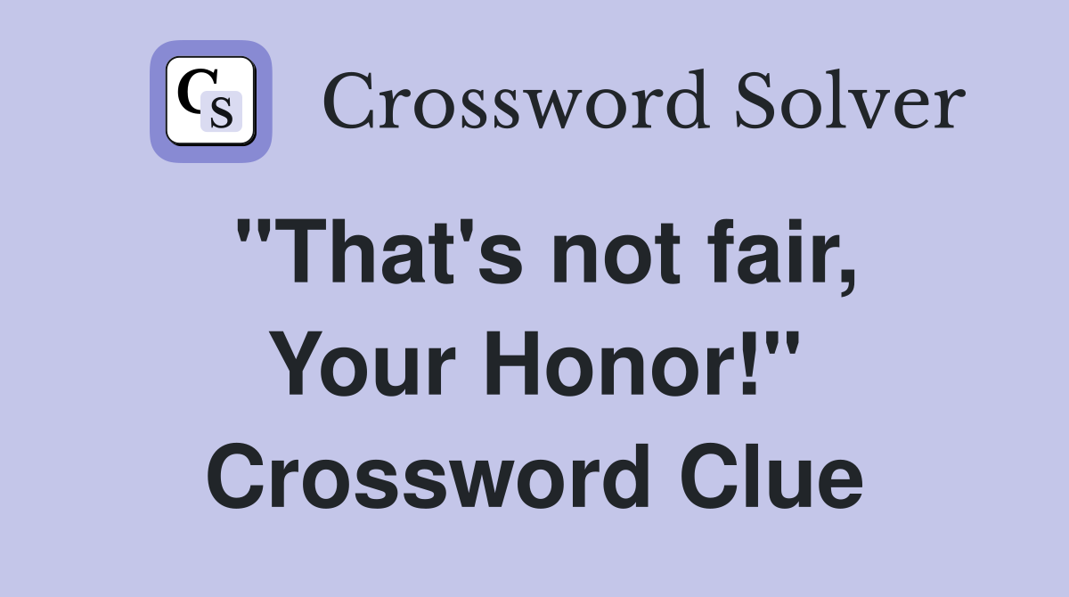 "That's not fair, Your Honor!" Crossword Clue