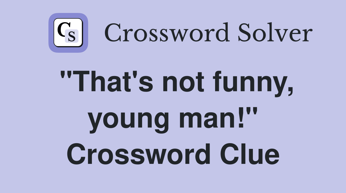 "That's not funny, young man!" Crossword Clue