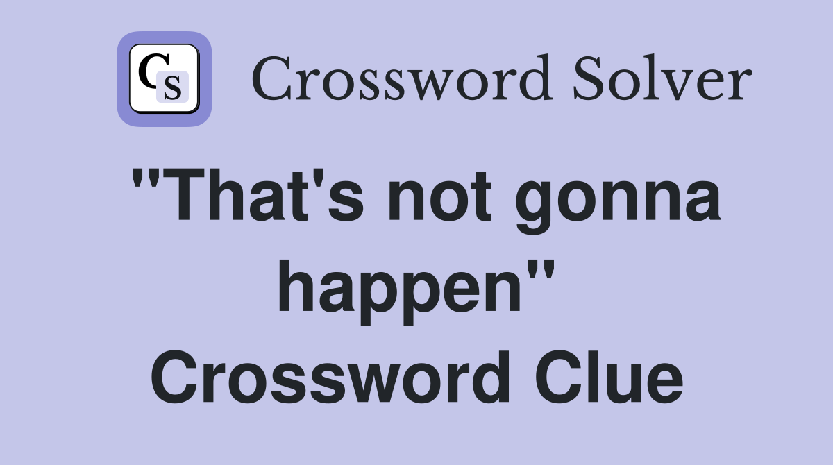 "That's not gonna happen" Crossword Clue