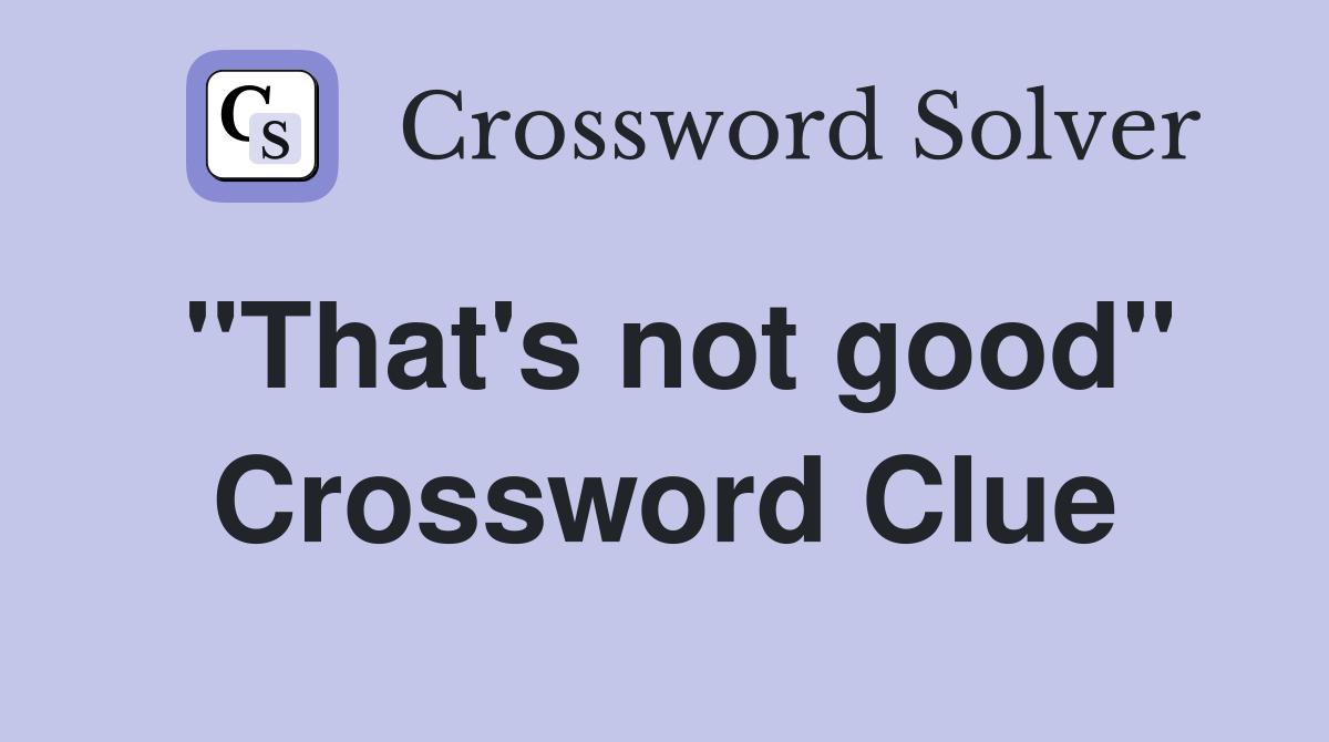 "That's not good" Crossword Clue
