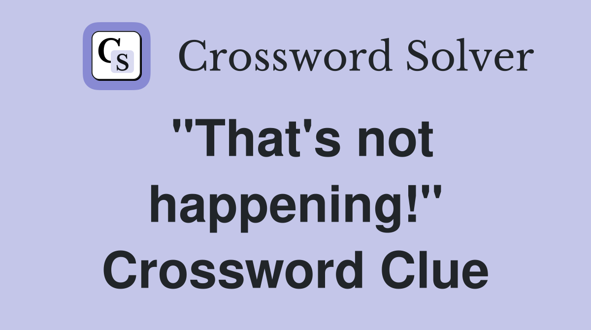 "That's not happening!" Crossword Clue