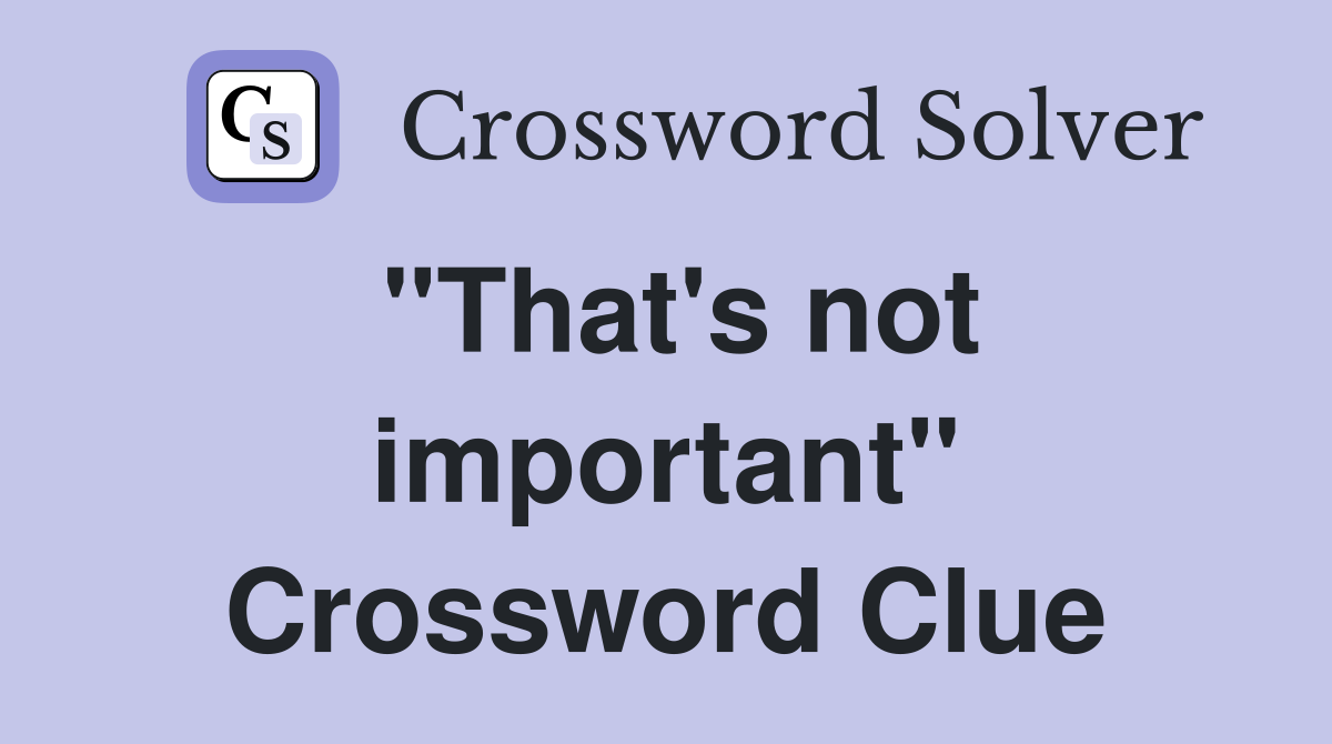 "That's not important" Crossword Clue
