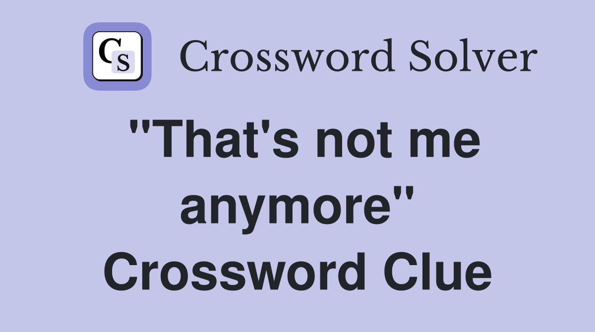 "That's not me anymore" Crossword Clue