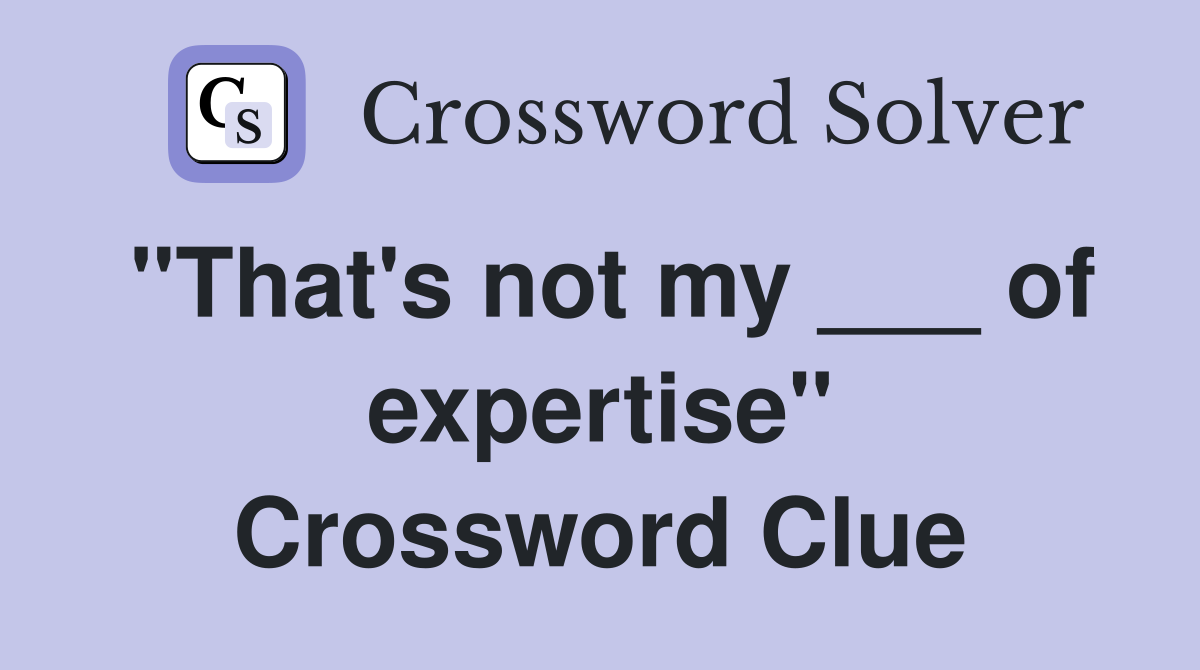 "That's not my ___ of expertise" Crossword Clue
