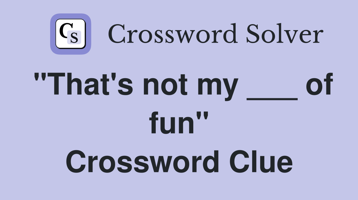 "That's not my ___ of fun" Crossword Clue