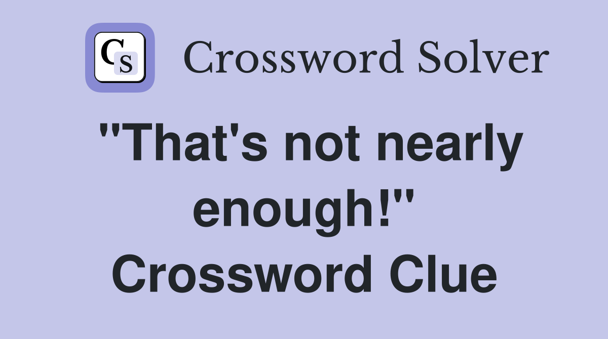 "That's not nearly enough!" Crossword Clue