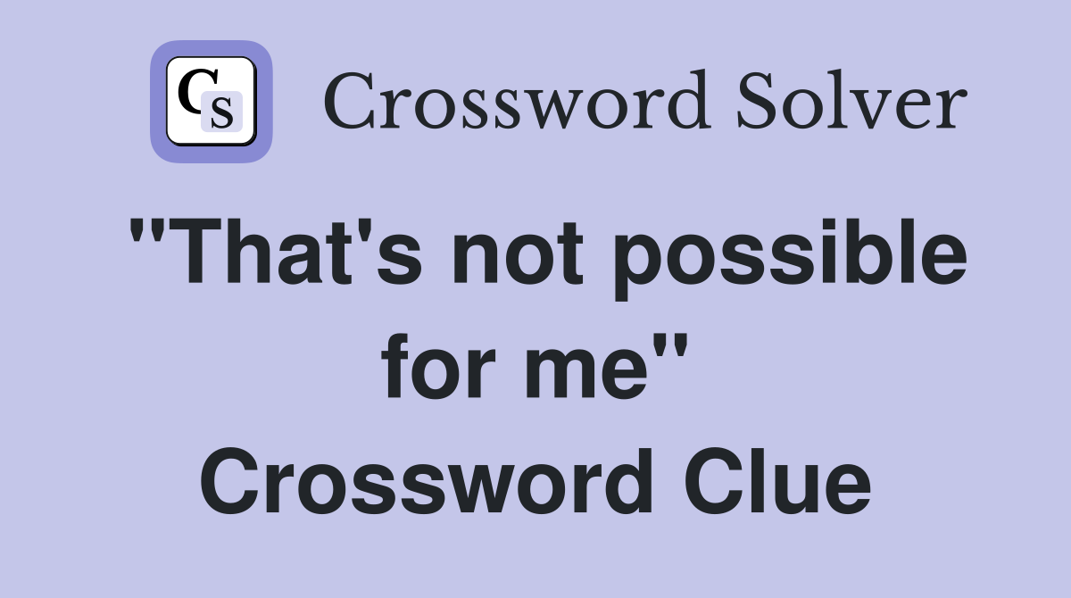 "That's not possible for me" Crossword Clue