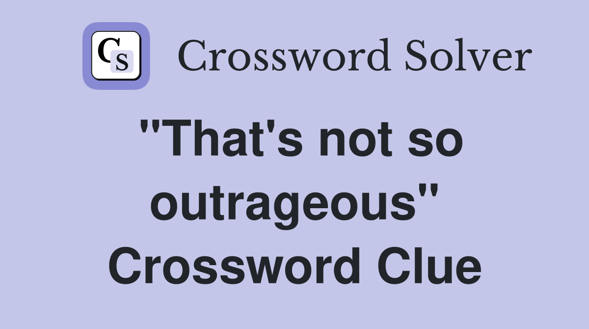 "That's not so outrageous" Crossword Clue