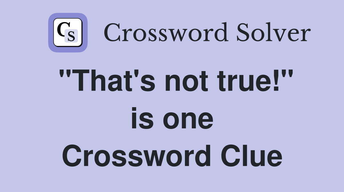 "That's not true!" is one Crossword Clue