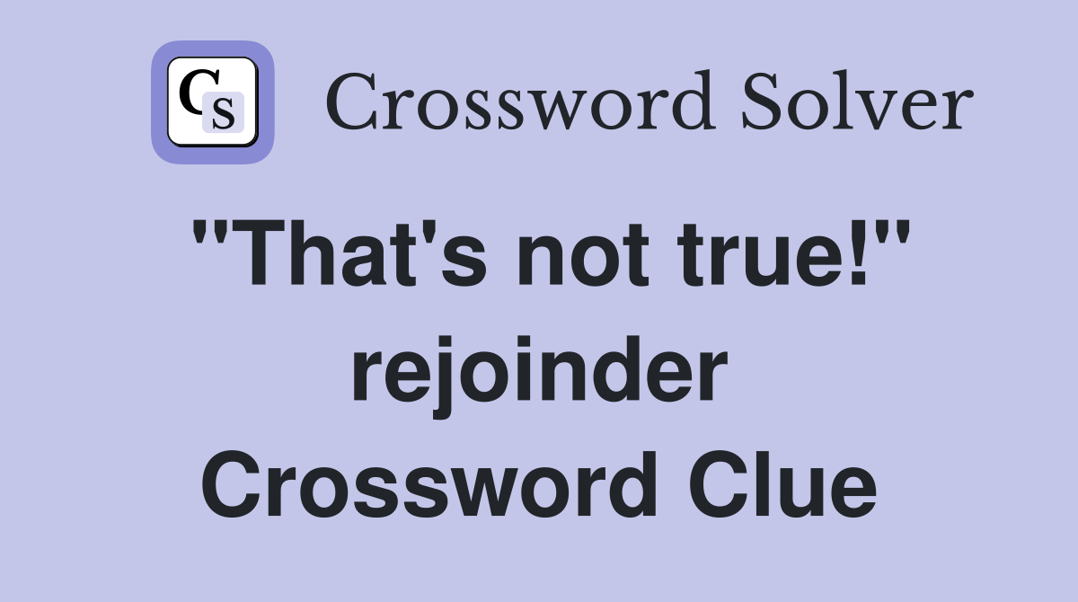 "That's not true!" rejoinder Crossword Clue