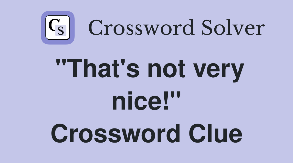 "That's not very nice!" Crossword Clue
