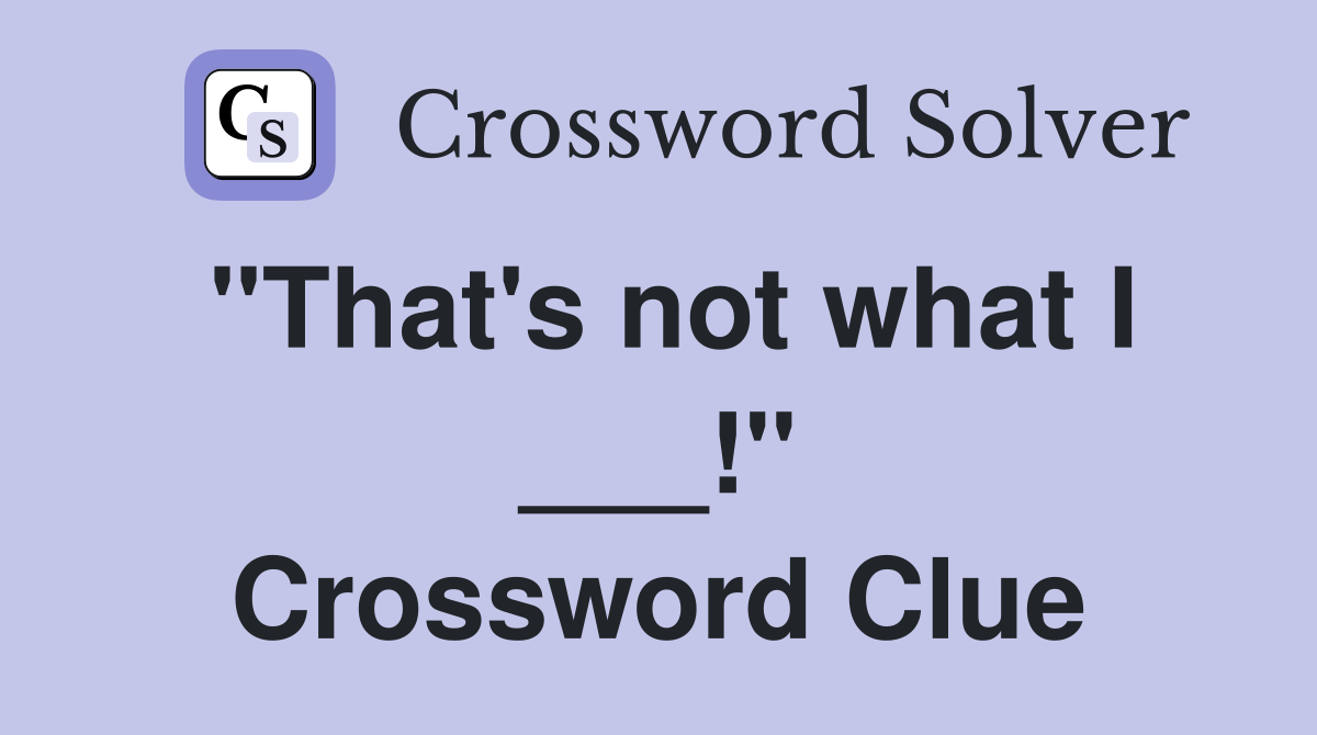 "That's not what I ___!" Crossword Clue