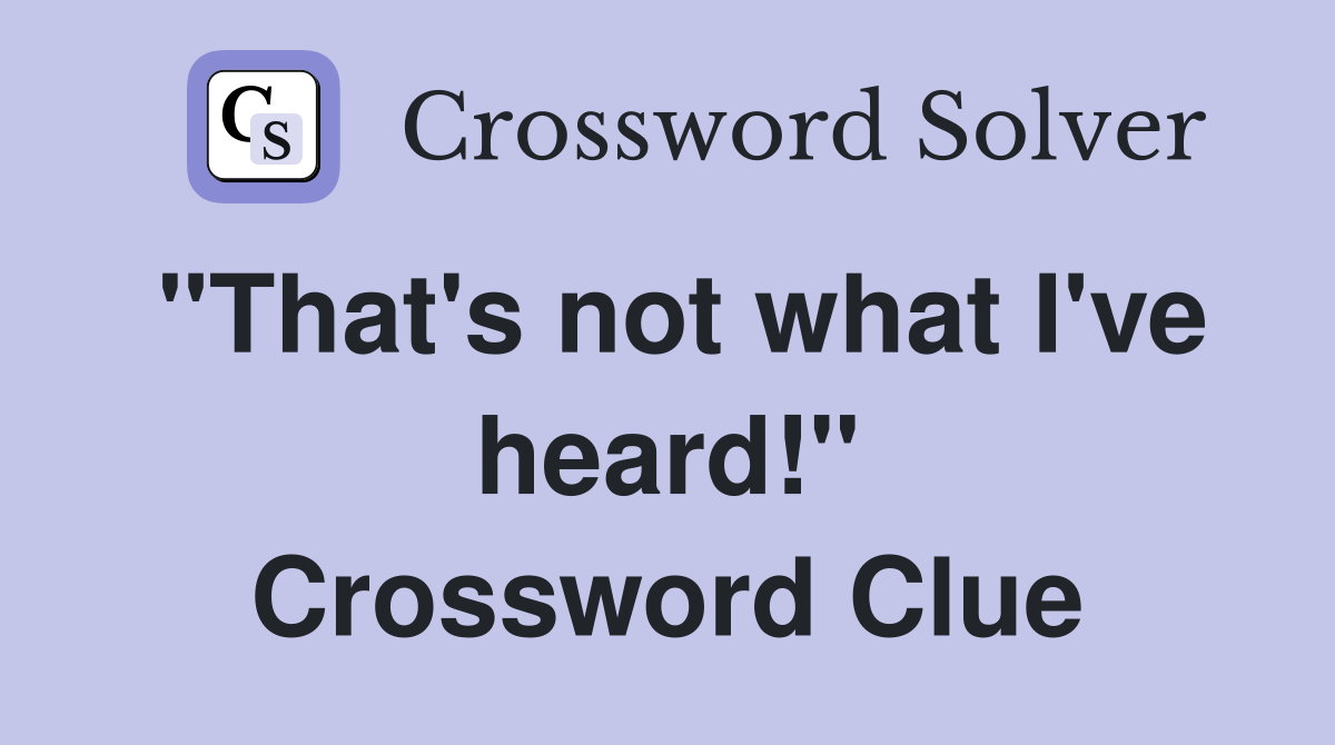 "That's not what I've heard!" Crossword Clue