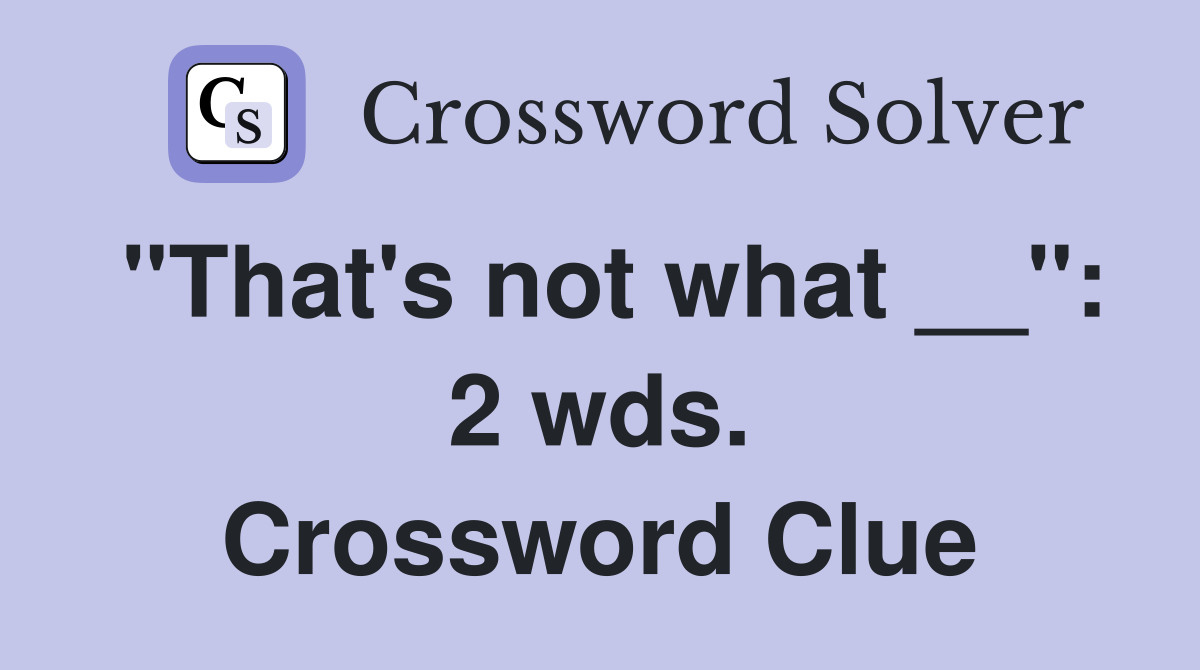 "That's not what __": 2 wds. Crossword Clue