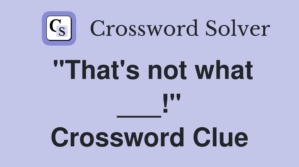 "That's not what ___!" Crossword Clue