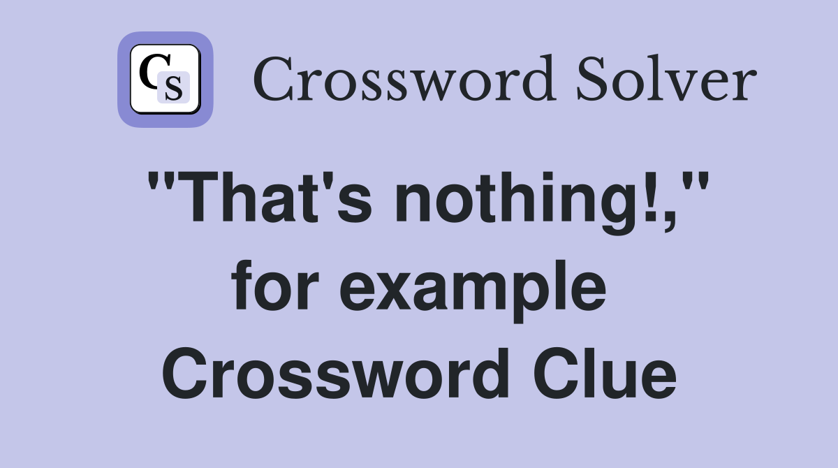 "That's nothing!," for example Crossword Clue