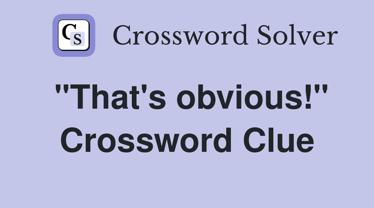 "That's obvious!" Crossword Clue
