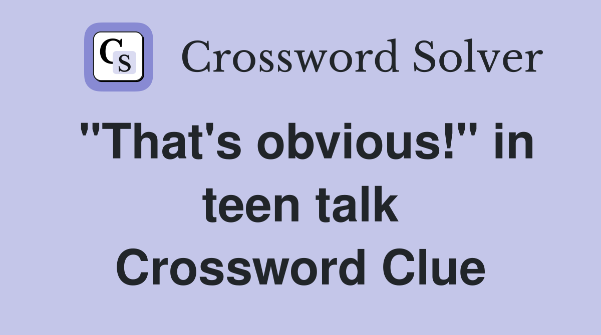 "That's obvious!" in teen talk Crossword Clue