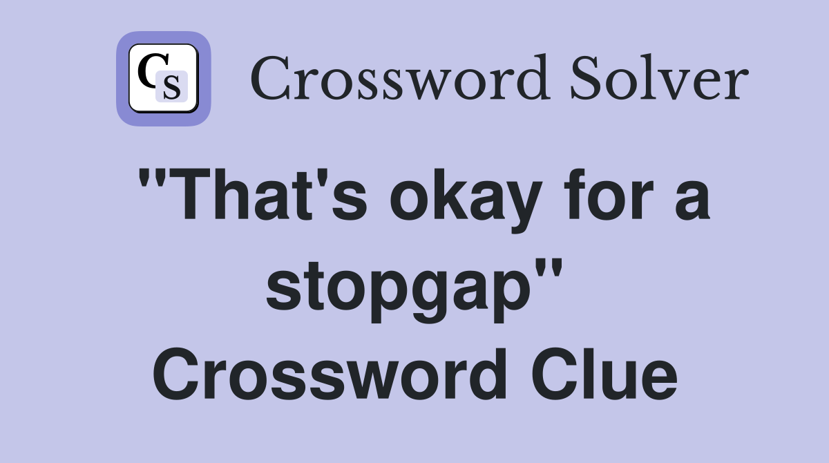 "That's okay for a stopgap" Crossword Clue