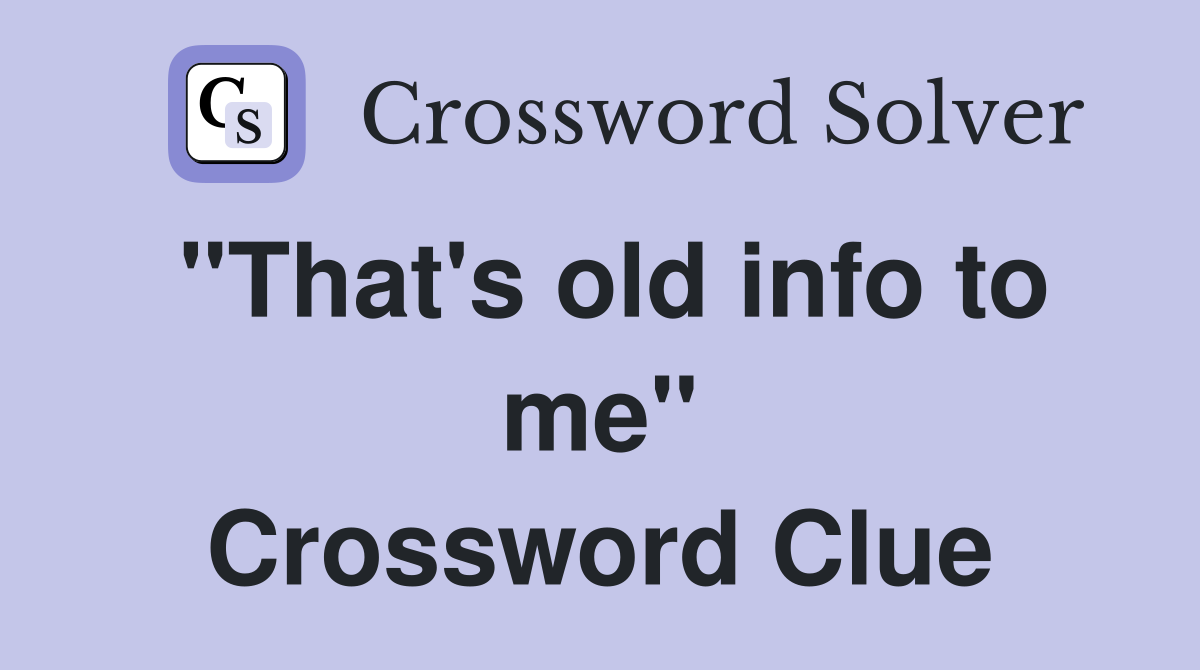 "That's old info to me" Crossword Clue