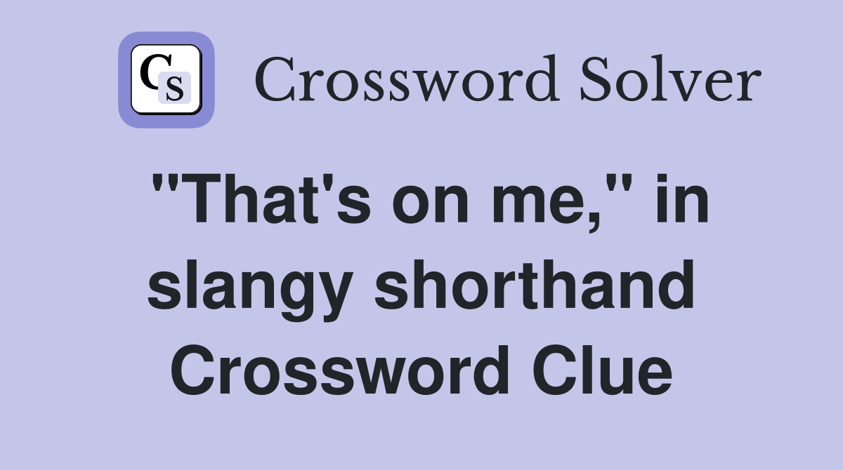 "That's on me," in slangy shorthand Crossword Clue
