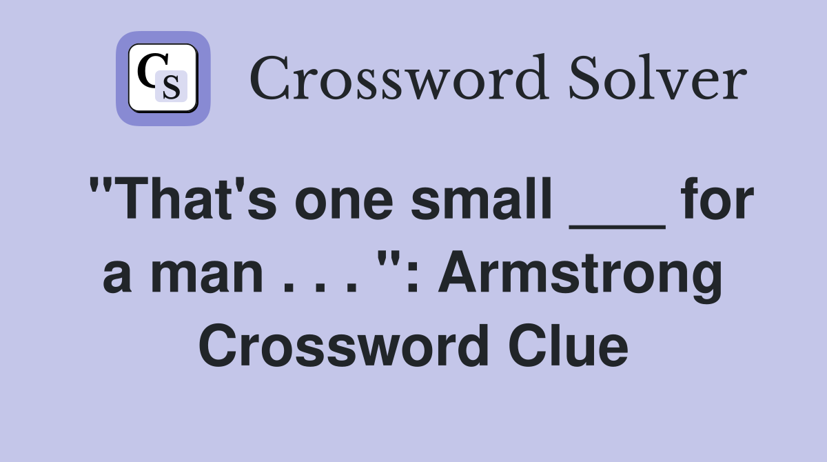 "That's one small ___ for a man . . . ": Armstrong Crossword Clue