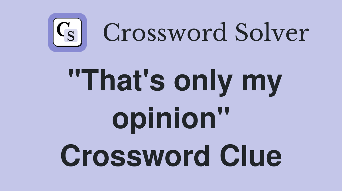 "That's only my opinion" Crossword Clue
