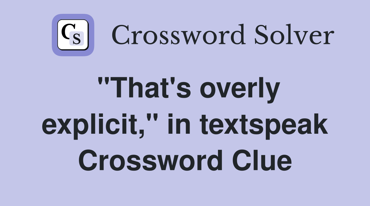 "That's overly explicit," in textspeak Crossword Clue