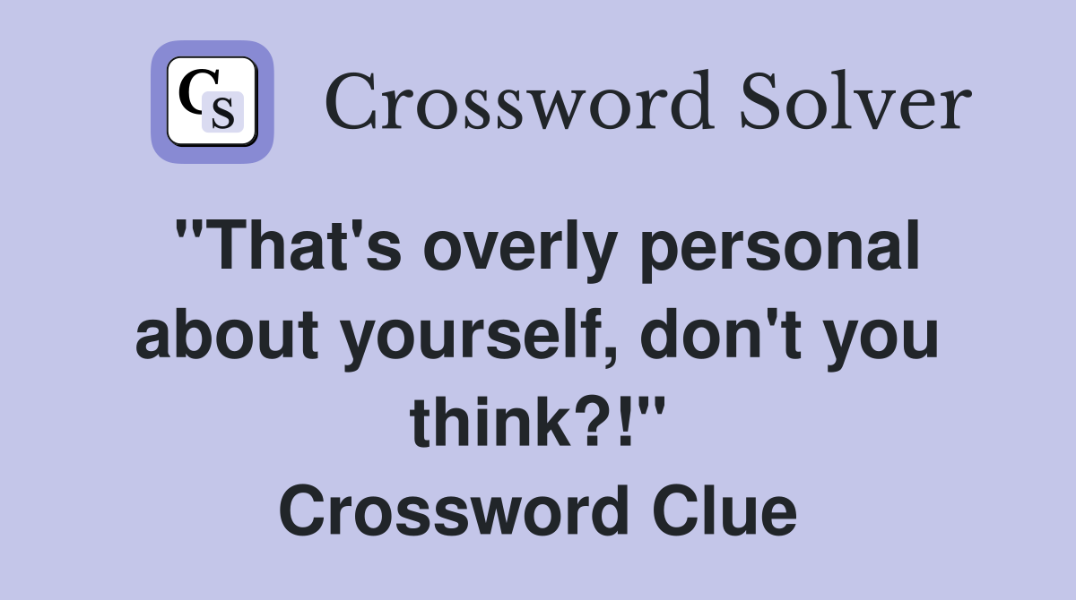 "That's overly personal about yourself, don't you think?!" Crossword Clue