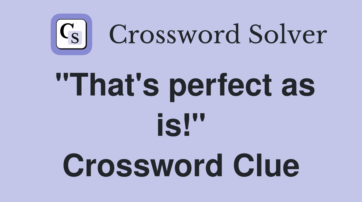 "That's perfect as is!" Crossword Clue