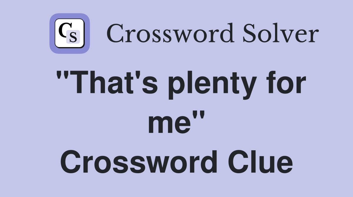 "That's plenty for me" Crossword Clue