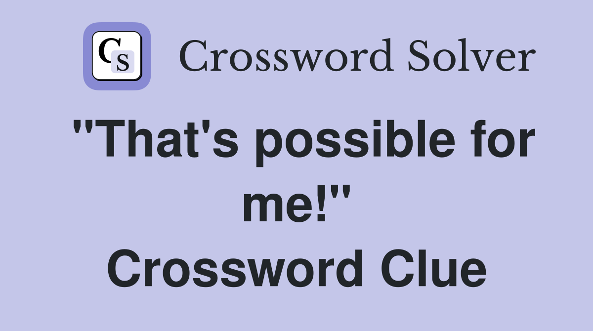 "That's possible for me!" Crossword Clue