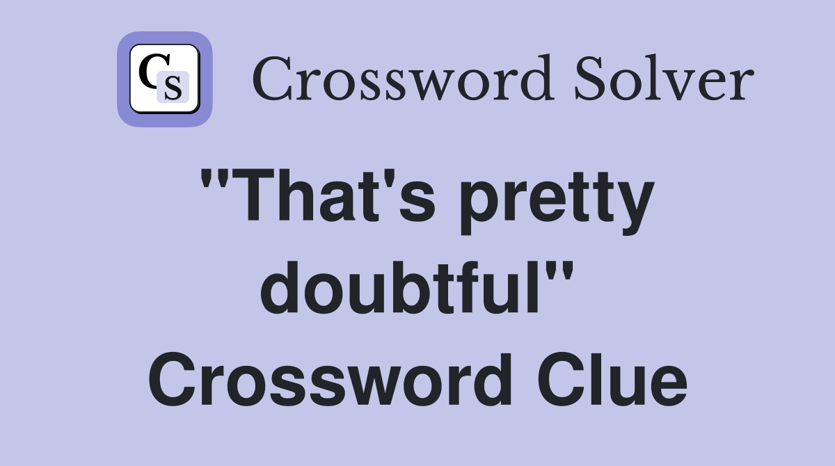 "That's pretty doubtful" Crossword Clue