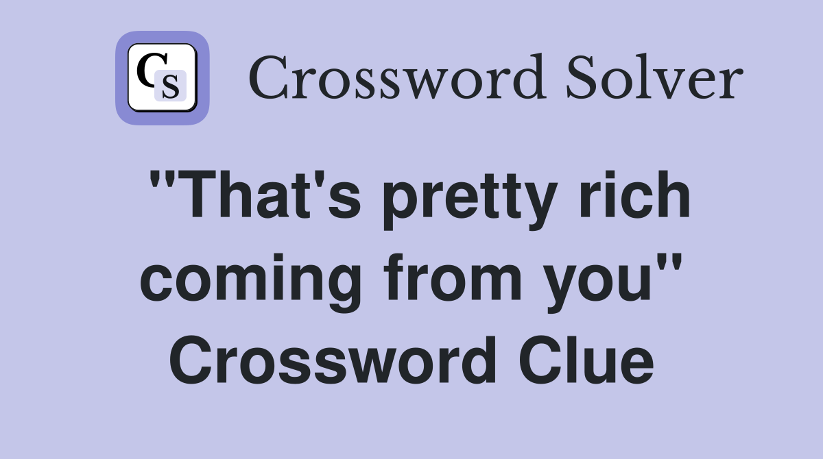 "That's pretty rich coming from you" Crossword Clue