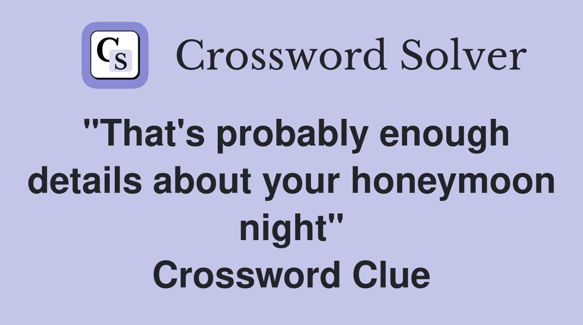 "That's probably enough details about your honeymoon night" Crossword Clue