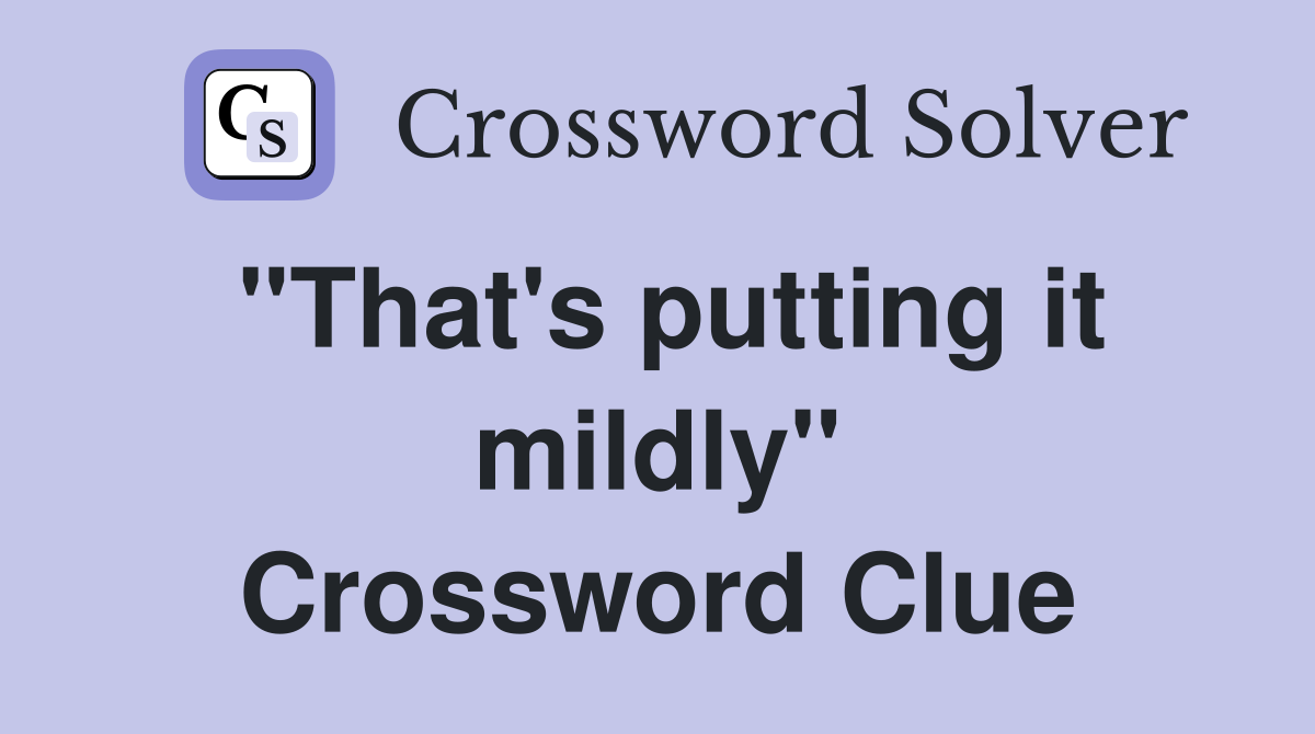 "That's putting it mildly" Crossword Clue