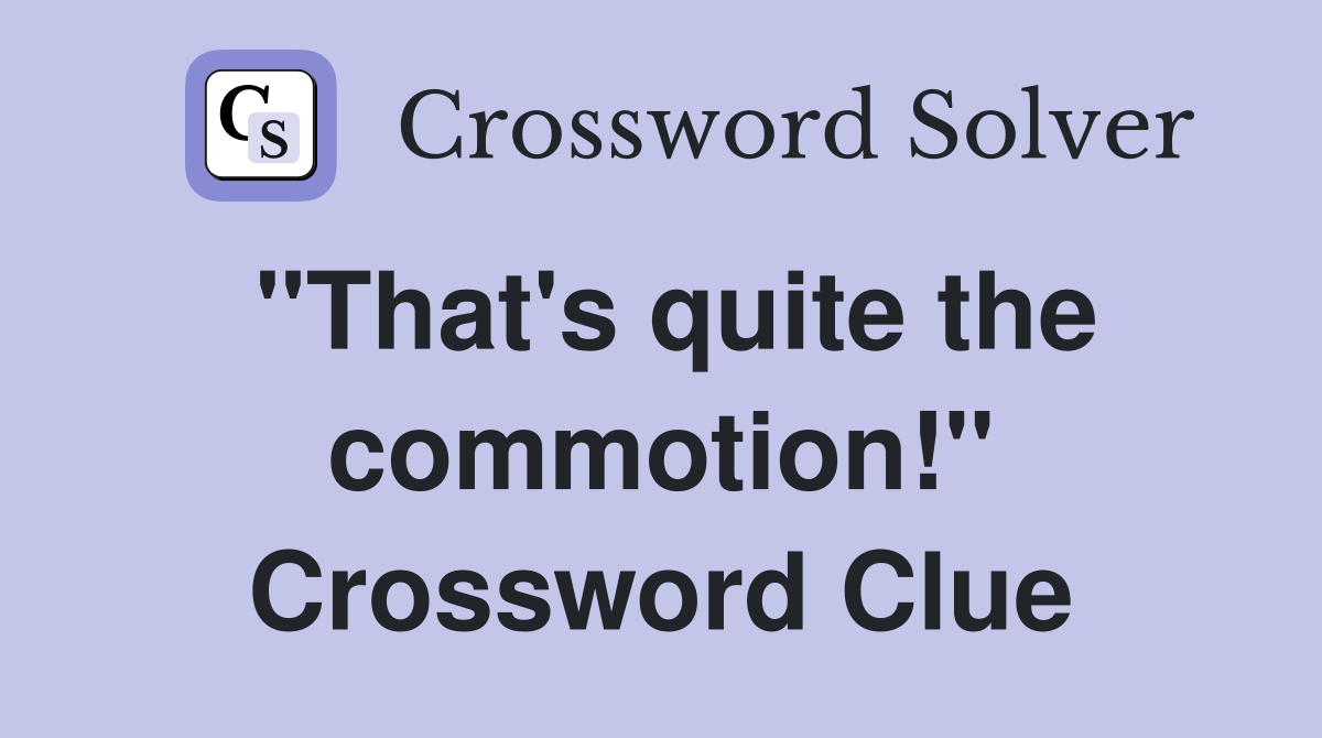 "That's quite the commotion!" Crossword Clue