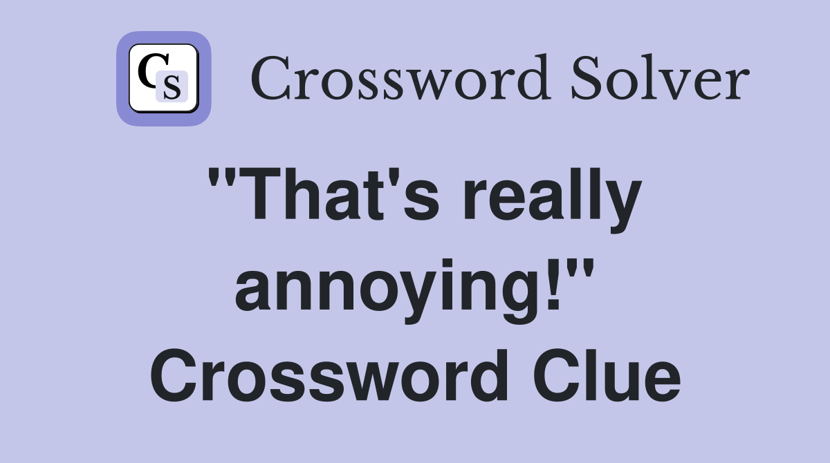 "That's really annoying!" Crossword Clue