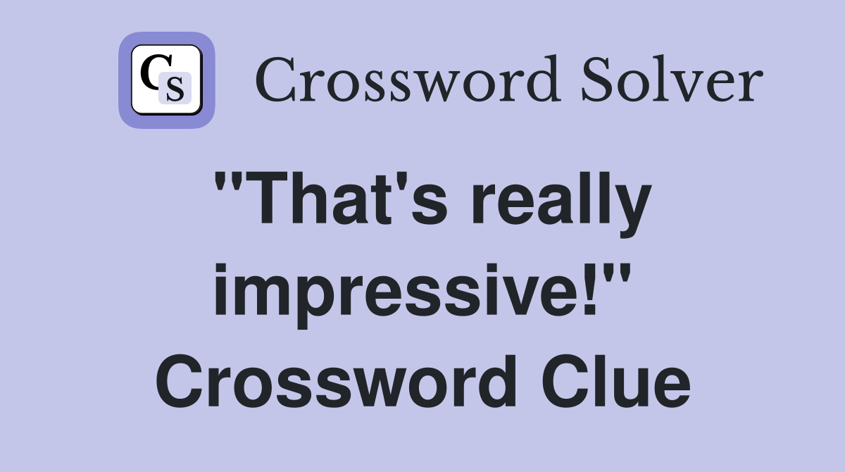 "That's really impressive!" Crossword Clue
