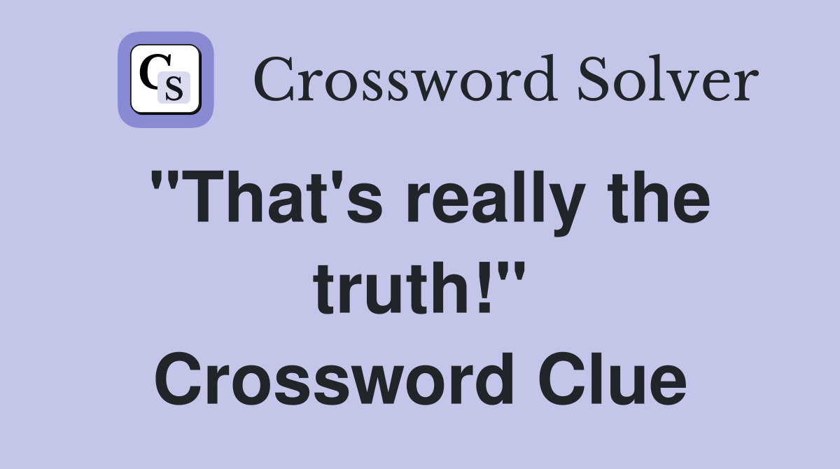 "That's really the truth!" Crossword Clue