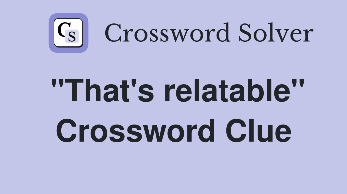 "That's relatable" Crossword Clue