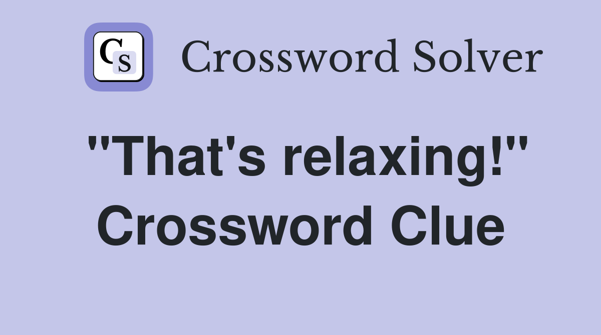 "That's relaxing!" Crossword Clue