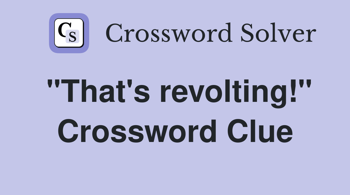 "That's revolting!" Crossword Clue