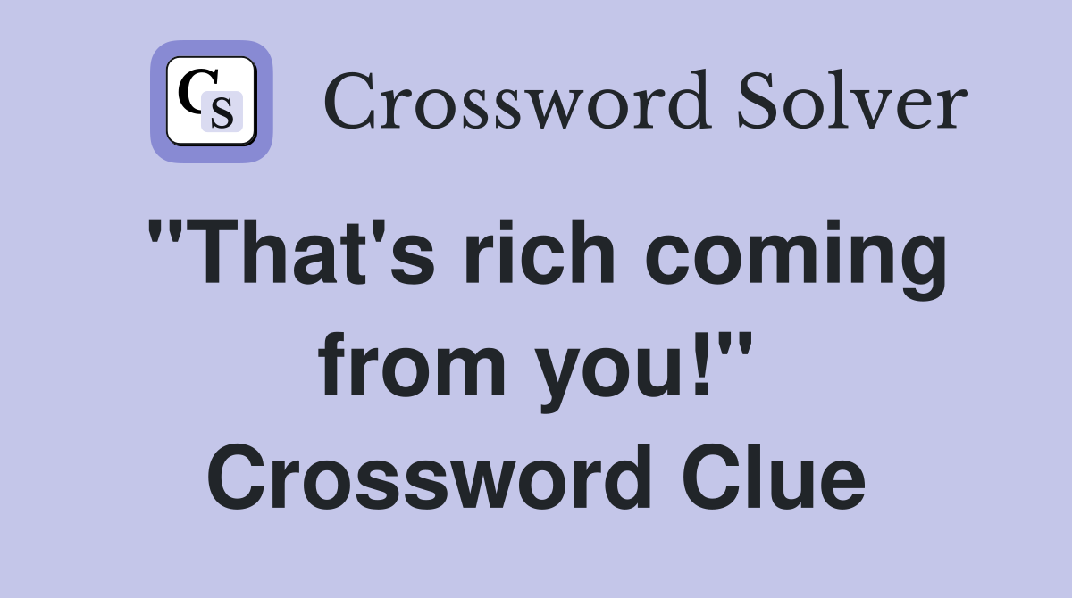 "That's rich coming from you!" Crossword Clue