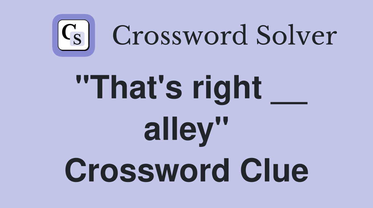 "That's right __ alley" Crossword Clue